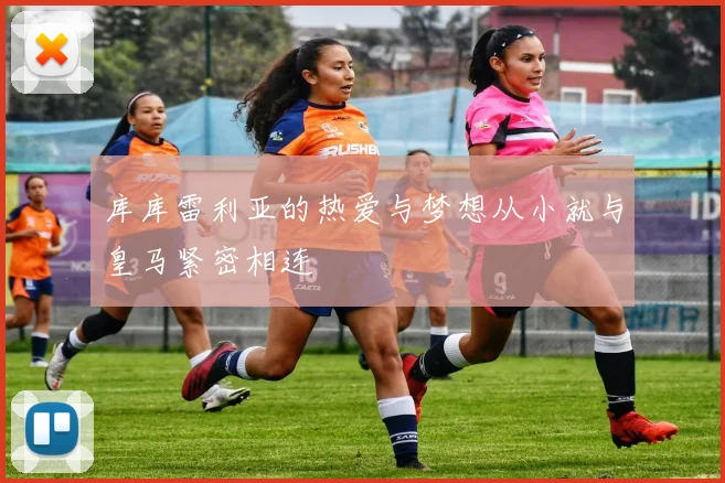 库库雷利亚的热爱与梦想从小就与皇马紧密相连
