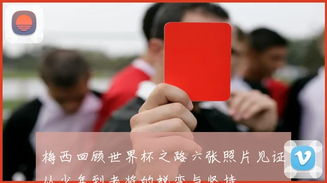 梅西回顾世界杯之路六张照片见证从少年到老将的蜕变与坚持