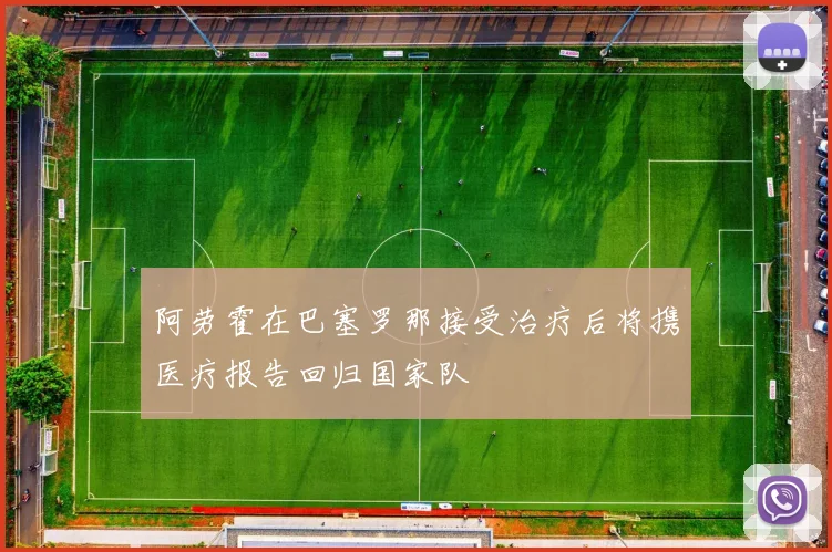 阿劳霍在巴塞罗那接受治疗后将携医疗报告回归国家队