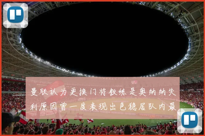 曼联认为更换门将教练是奥纳纳失利原因曾一度表现出色稳居队内最佳