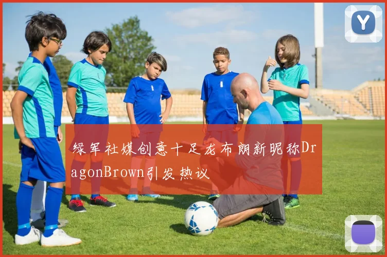 绿军社媒创意十足龙布朗新昵称DragonBrown引发热议