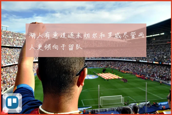 湖人有意追逐米切尔和罗威尽管两人更倾向于留队