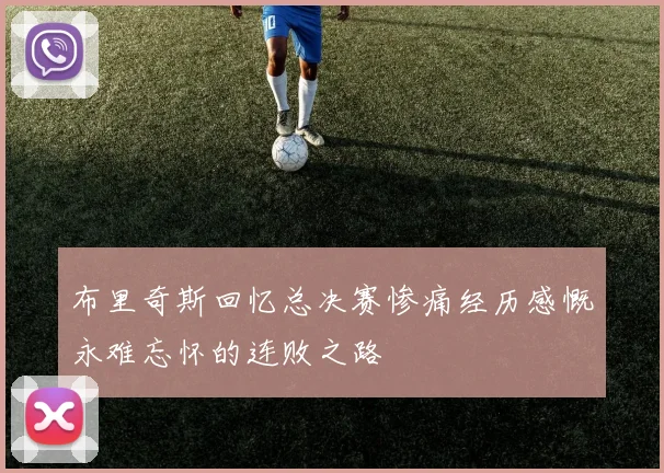 布里奇斯回忆总决赛惨痛经历感慨永难忘怀的连败之路