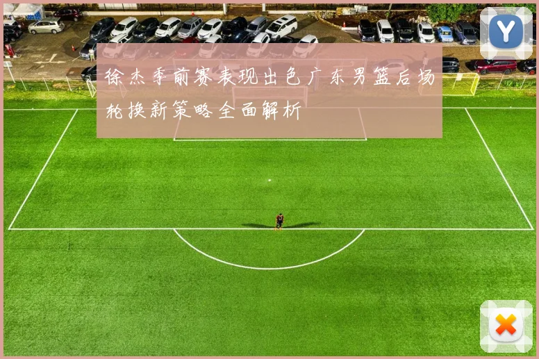 徐杰季前赛表现出色广东男篮后场轮换新策略全面解析