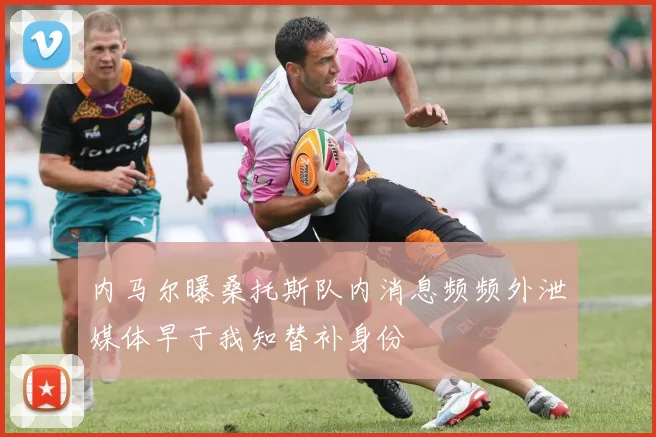 内马尔曝桑托斯队内消息频频外泄媒体早于我知替补身份
